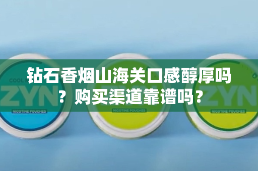 钻石香烟山海关口感醇厚吗？购买渠道靠谱吗？