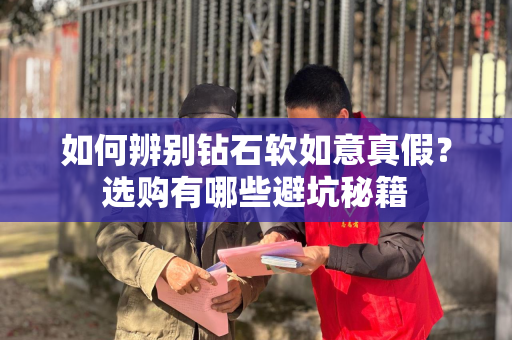 如何辨别钻石软如意真假？选购有哪些避坑秘籍